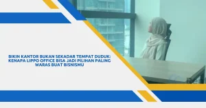 Bikin Kantor Bukan Sekadar Tempat Duduk Kenapa Lippo Office Bisa Jadi Pilihan Paling Waras Buat Bisnismu