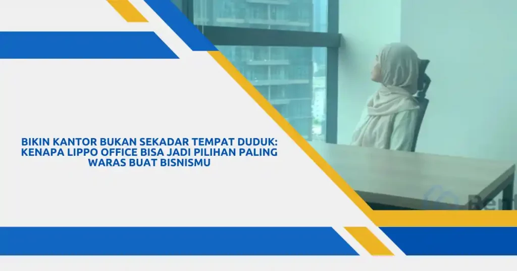 Bikin Kantor Bukan Sekadar Tempat Duduk: Kenapa Lippo Office Bisa Jadi Pilihan Paling Waras Buat Bisnismu