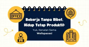 Bekerja Tanpa Ribet, Hidup Tetap Produktif Yuk, Kenalan Sama Wellspaces!