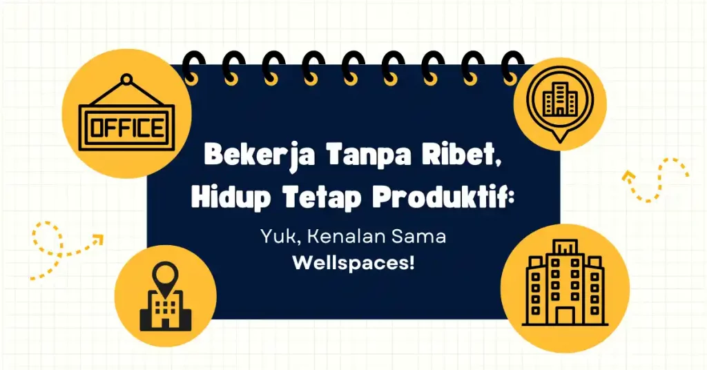 Bekerja Tanpa Ribet, Hidup Tetap Produktif: Yuk, Kenalan Sama Wellspaces!