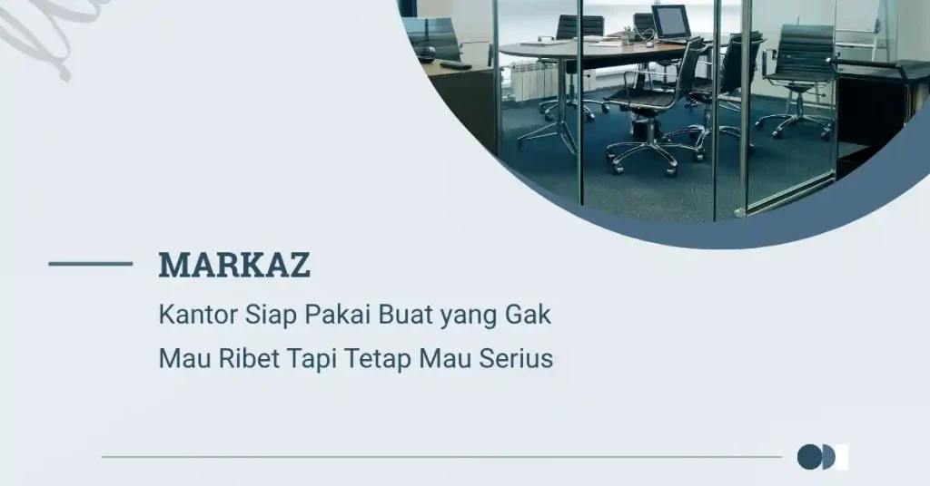 MARKAZ: Kantor Siap Pakai Buat yang Gak Mau Ribet Tapi Tetap Mau Serius