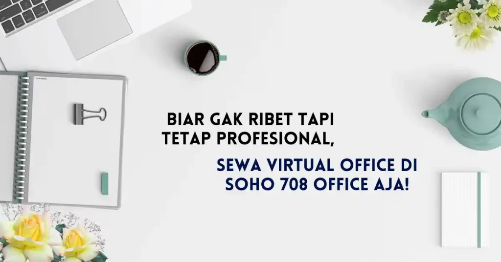 Biar Gak Ribet Tapi Tetap Profesional, Sewa Virtual Office di Soho 708 Office Aja!