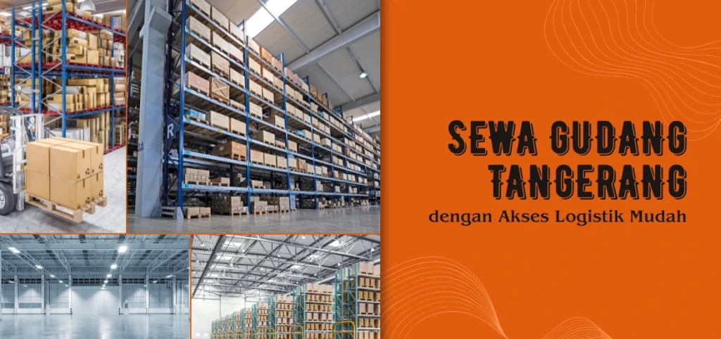 Sewa Gudang Tangerang dengan Akses Logistik Mudah